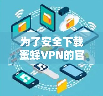 为了安全下载蜜蜂VPN的官方客户端，请按照以下步骤操作