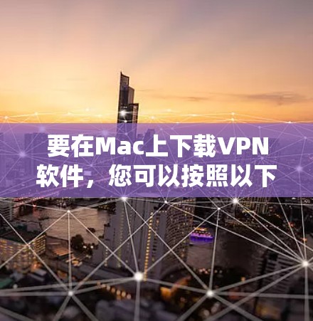 要在Mac上下载VPN软件，您可以按照以下步骤操作