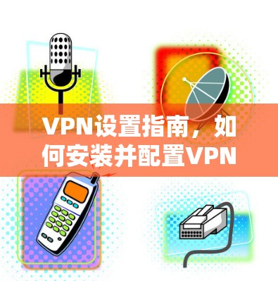 VPN设置指南，如何安装并配置VPN服务器