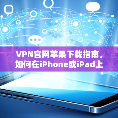 VPN官网苹果下载指南，如何在iPhone或iPad上获取VPN应用