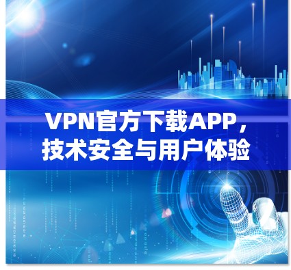 VPN官方下载APP，技术安全与用户体验之优化