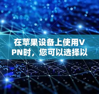 在苹果设备上使用VPN时，您可以选择以下几款高评价且功能强大的VPN应用