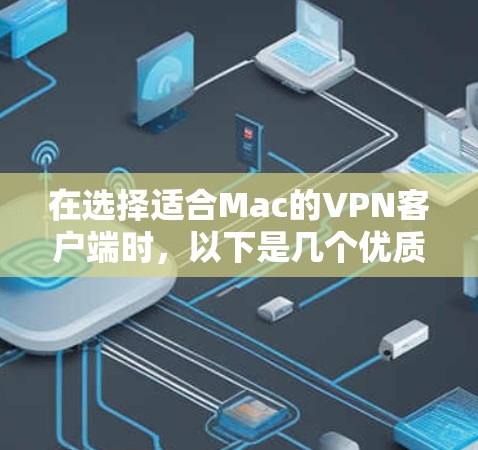 在选择适合Mac的VPN客户端时，以下是几个优质的选项，每个选项都有其独特的优势，帮助你在网络安全和隐私保护方面做出明智的选择
