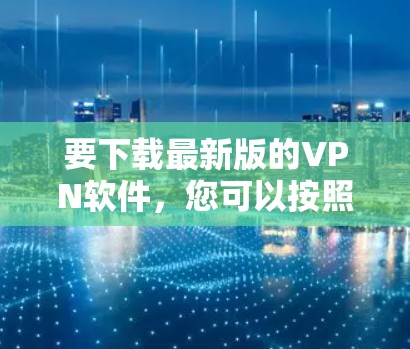 要下载最新版的VPN软件，您可以按照以下步骤操作