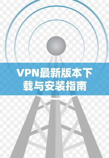 VPN最新版本下载与安装指南