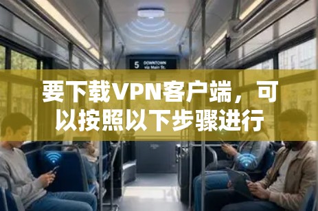 要下载VPN客户端，可以按照以下步骤进行