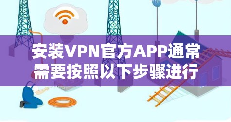 安装VPN官方APP通常需要按照以下步骤进行