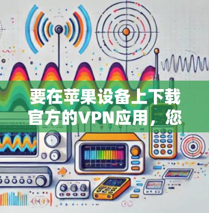 要在苹果设备上下载官方的VPN应用，您可以按照以下步骤操作