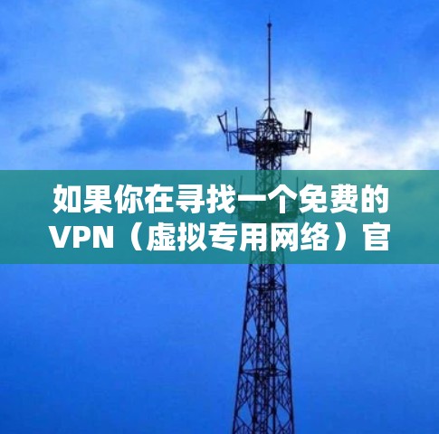 如果你在寻找一个免费的VPN（虚拟专用网络）官网正版，那么以下是一些可以考虑的免费或低价VPN服务