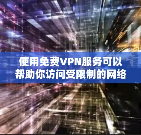 使用免费VPN服务可以帮助你访问受限制的网络内容，但请注意以下几点