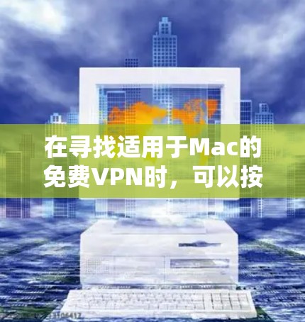 在寻找适用于Mac的免费VPN时，可以按照以下步骤进行