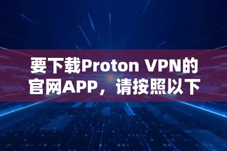 要下载Proton VPN的官网APP，请按照以下步骤操作