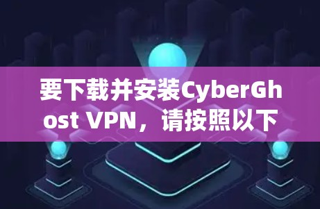 要下载并安装CyberGhost VPN，请按照以下步骤操作