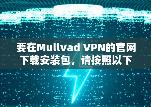 要在Mullvad VPN的官网下载安装包，请按照以下步骤操作