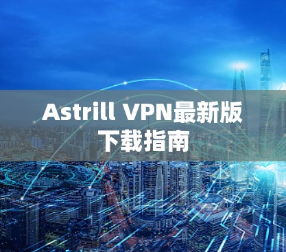 Astrill VPN最新版下载指南