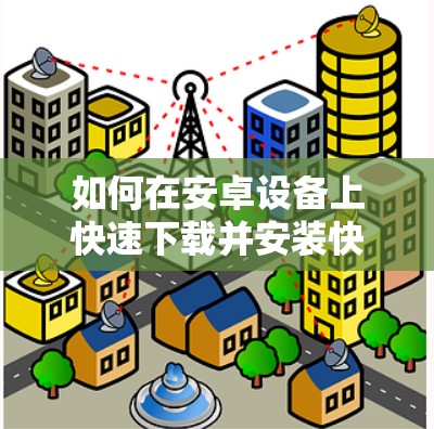 如何在安卓设备上快速下载并安装快连VPN官网