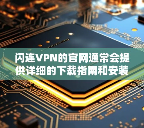 闪连VPN的官网通常会提供详细的下载指南和安装包的位置。以下是您可以按照的步骤来找到并安装闪连VPN的安装包