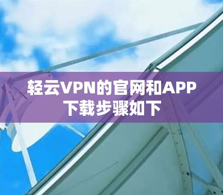 轻云VPN的官网和APP下载步骤如下