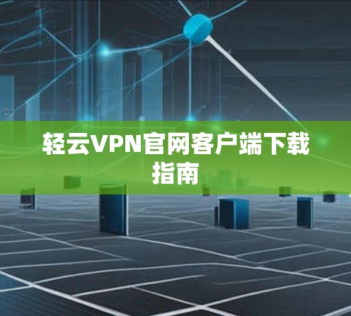 轻云VPN官网客户端下载指南