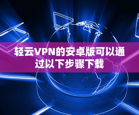轻云VPN的安卓版可以通过以下步骤下载