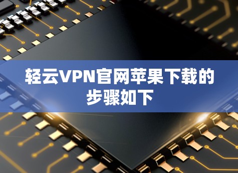 轻云VPN官网苹果下载的步骤如下