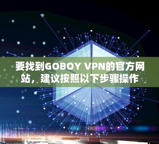 要找到GOBOY VPN的官方网站，建议按照以下步骤操作