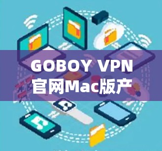 GOBOY VPN官网Mac版产品介绍