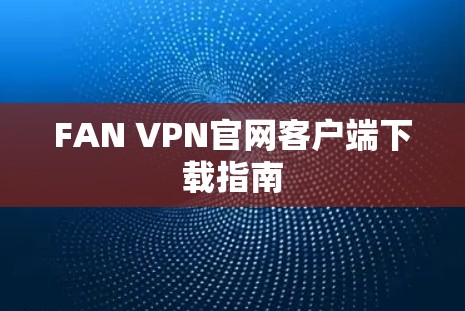 FAN VPN官网客户端下载指南