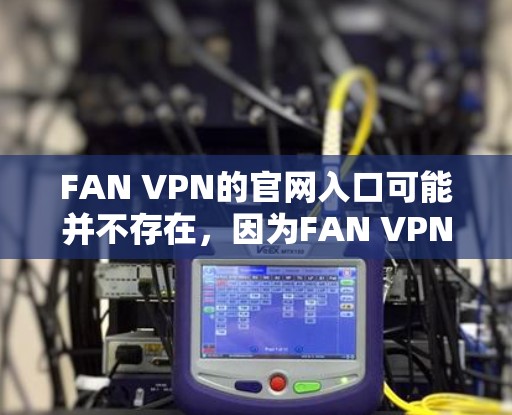 FAN VPN的官网入口可能并不存在，因为FAN VPN并不是一个广为人知的VPN服务提供商。为了帮助您找到合适的VPN服务，我可以提供一些替代方案