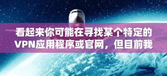 看起来你可能在寻找某个特定的VPN应用程序或官网，但目前我没有找到与LVCHA VPN相关的具体信息。如果你正在寻找某个特定的VPN服务，请提供更多的细节或确认名称是否正确，以便我能够更好地帮助你