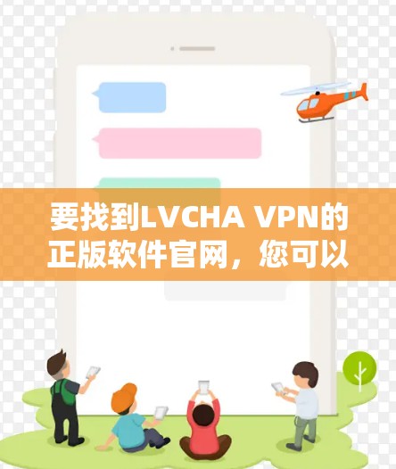 要找到LVCHA VPN的正版软件官网，您可以按照以下步骤操作