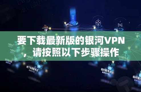 要下载最新版的银河VPN，请按照以下步骤操作
