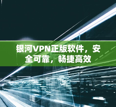 银河VPN正版软件，安全可靠，畅捷高效