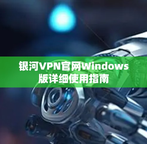 银河VPN官网Windows版详细使用指南