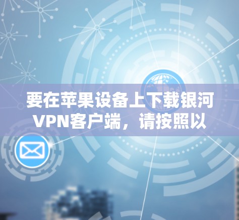 要在苹果设备上下载银河VPN客户端，请按照以下步骤操作