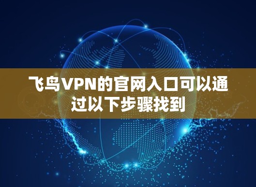 飞鸟VPN的官网入口可以通过以下步骤找到