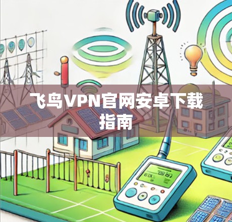飞鸟VPN官网安卓下载指南