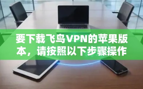 要下载飞鸟VPN的苹果版本，请按照以下步骤操作