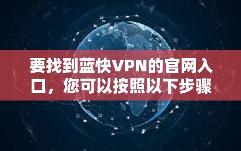 要找到蓝快VPN的官网入口，您可以按照以下步骤操作