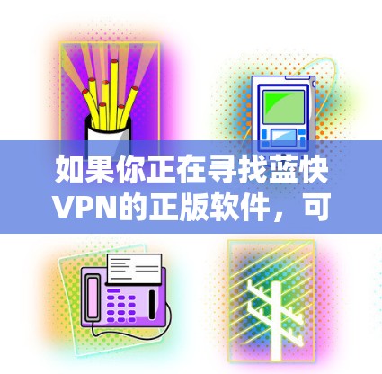 如果你正在寻找蓝快VPN的正版软件，可以通过以下步骤找到其官方网站进行下载