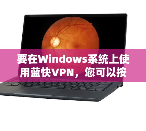 要在Windows系统上使用蓝快VPN，您可以按照以下步骤操作
