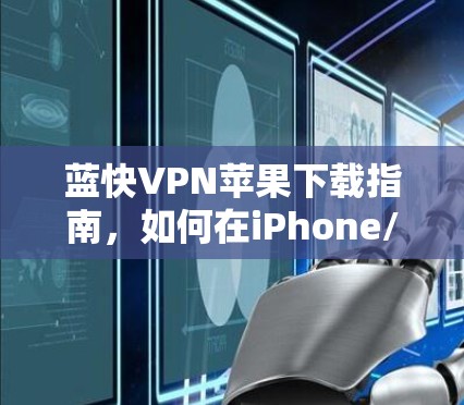 蓝快VPN苹果下载指南，如何在iPhone/iPad上获取