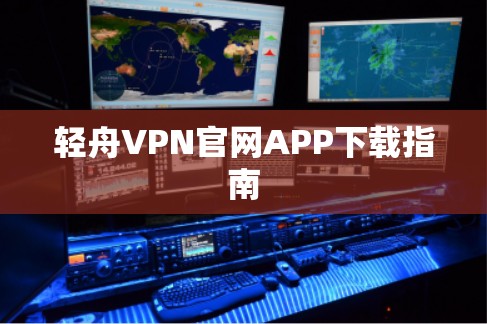 轻舟VPN官网APP下载指南