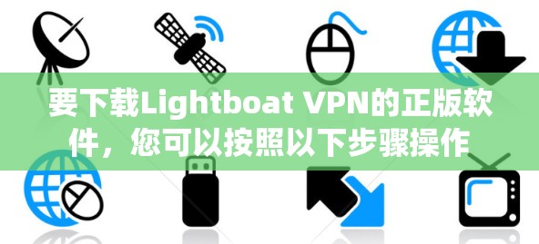 要下载Lightboat VPN的正版软件，您可以按照以下步骤操作