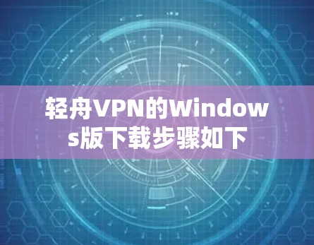 轻舟VPN的Windows版下载步骤如下