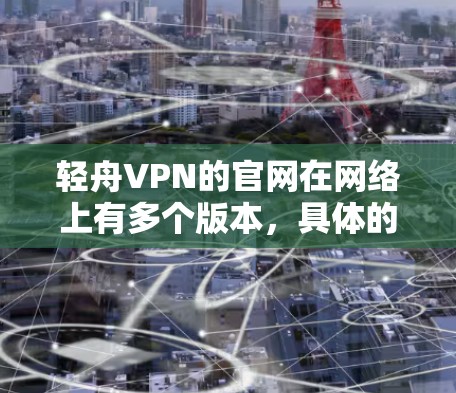 轻舟VPN的官网在网络上有多个版本，具体的官网链接可能会根据你的浏览器和设备类型有所不同。为了找到轻舟VPN的Mac版下载页面，你可以按照以下步骤操作