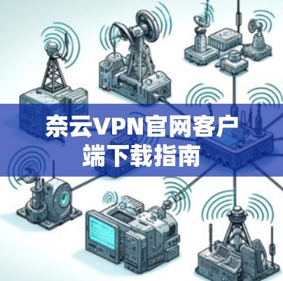 奈云VPN官网客户端下载指南