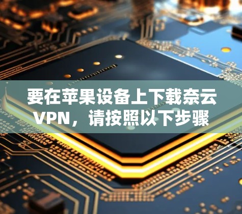 要在苹果设备上下载奈云VPN，请按照以下步骤操作