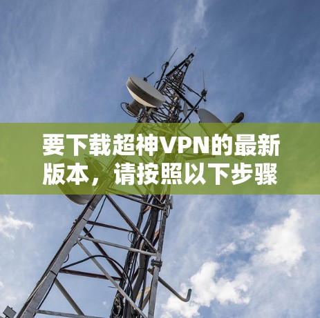 要下载超神VPN的最新版本，请按照以下步骤操作