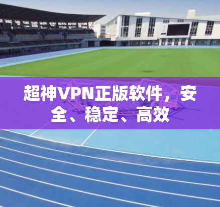 超神VPN正版软件，安全、稳定、高效